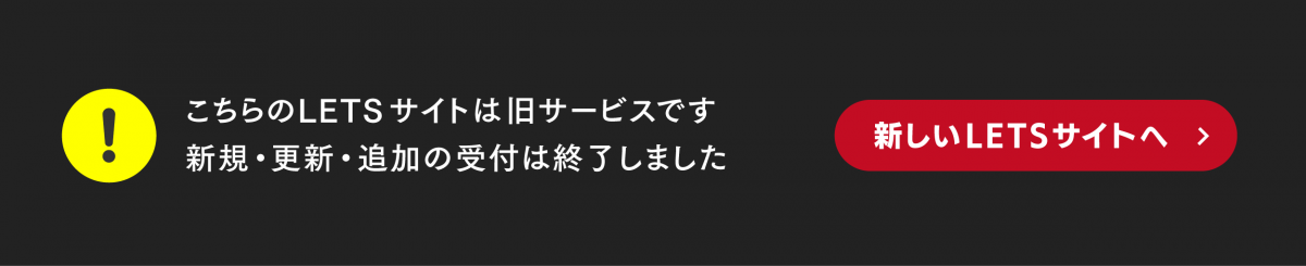 こちらのLETSサイトは旧サービスです。新規・更新・追加の受付は終了しました。新しいLETSサイトへ