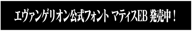 エヴァンゲリオン公式フォントマティスEB発売中バナー